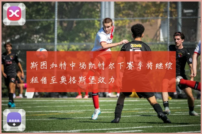 斯图加特中场凯特尔下赛季将继续租借至奥格斯堡效力