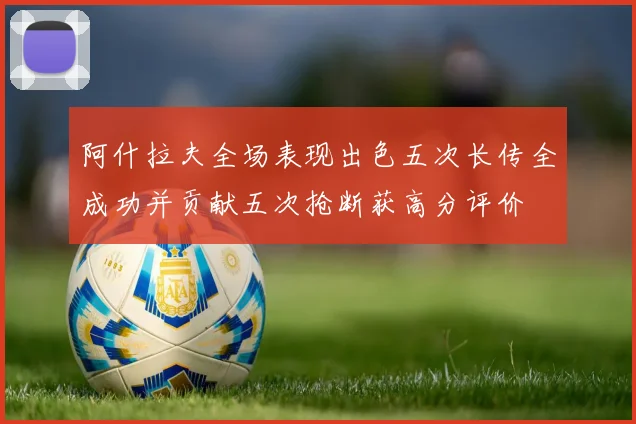 阿什拉夫全场表现出色五次长传全成功并贡献五次抢断获高分评价