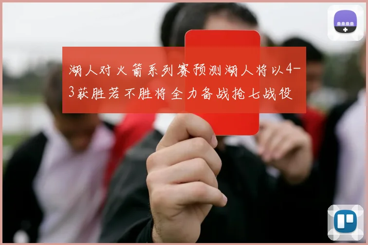 湖人对火箭系列赛预测湖人将以4-3获胜若不胜将全力备战抢七战役