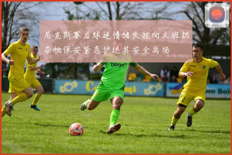 尼克斯赛后球迷情绪失控向文班扔杂物保安紧急护送其安全离场
