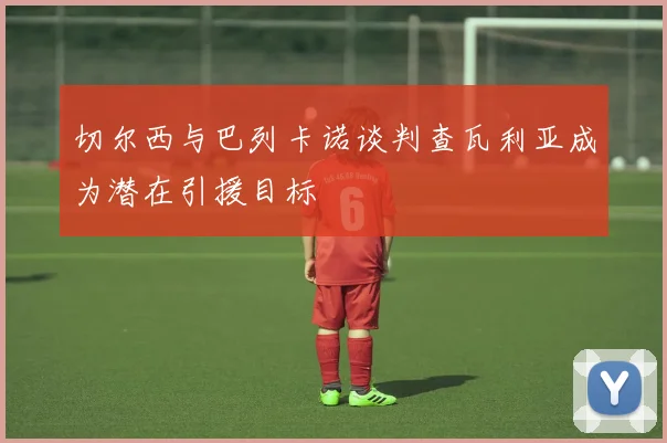 切尔西与巴列卡诺谈判查瓦利亚成为潜在引援目标
