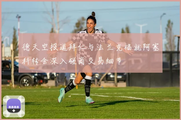 德天空报道拜仁与法兰克福就阿塞科转会深入磋商交易细节