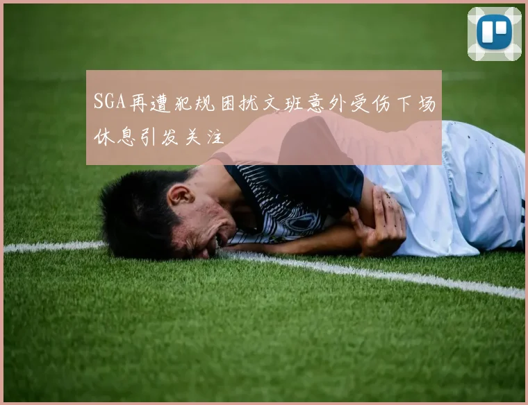 SGA再遭犯规困扰文班意外受伤下场休息引发关注