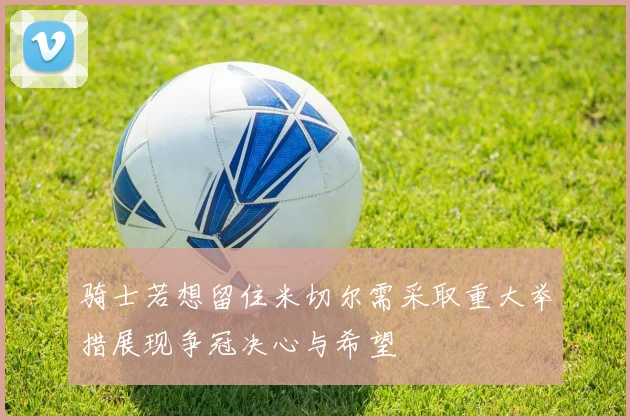 骑士若想留住米切尔需采取重大举措展现争冠决心与希望