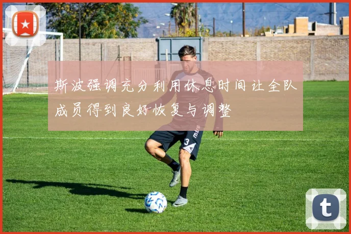 斯波强调充分利用休息时间让全队成员得到良好恢复与调整