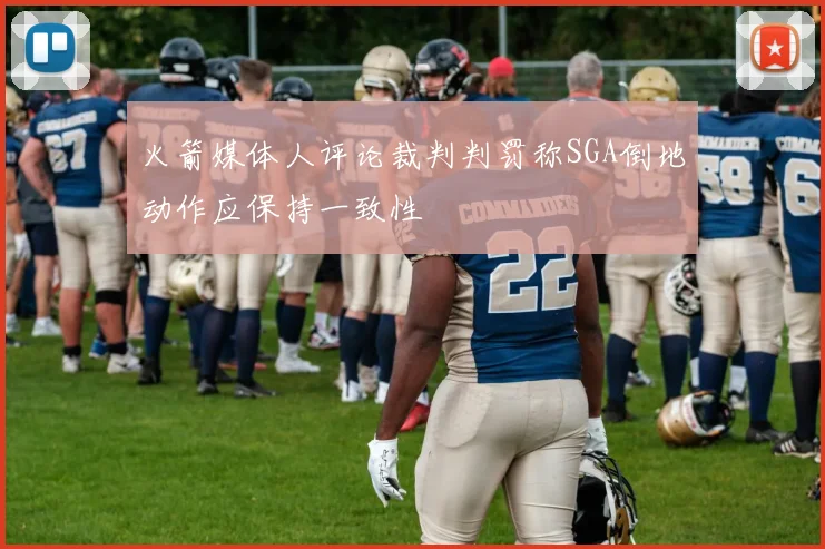 火箭媒体人评论裁判判罚称SGA倒地动作应保持一致性