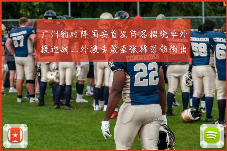 广州豹对阵国安首发阵容揭晓单外援迎战三外援黄晟豪张稀哲领衔出战