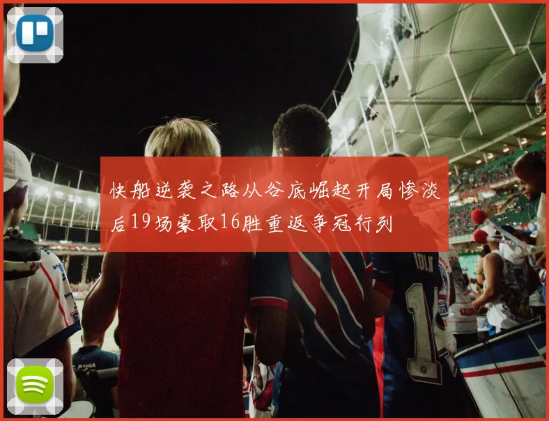 快船逆袭之路从谷底崛起开局惨淡后19场豪取16胜重返争冠行列