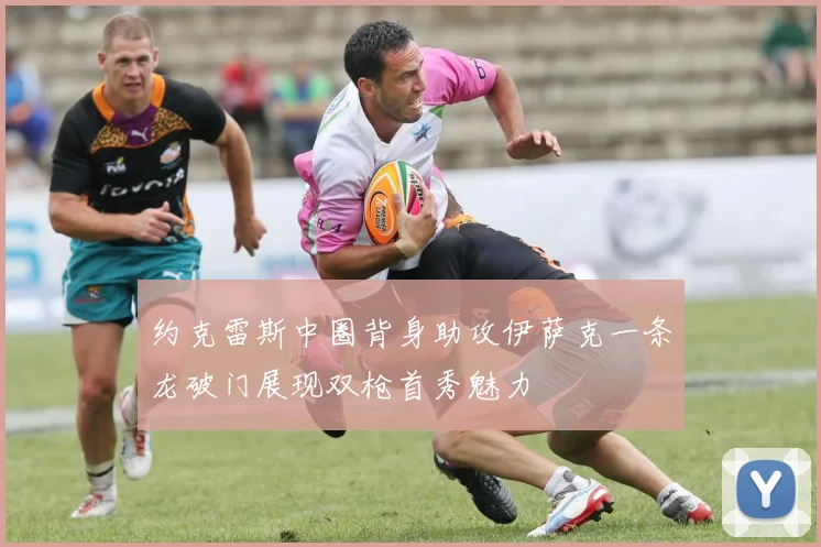约克雷斯中圈背身助攻伊萨克一条龙破门展现双枪首秀魅力