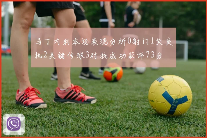 马丁内利本场表现分析0射门1失良机2关键传球3对抗成功获评73分