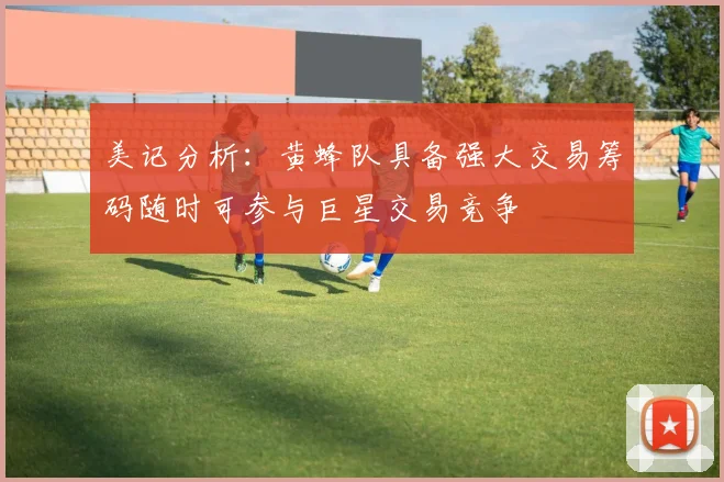 美记分析：黄蜂队具备强大交易筹码随时可参与巨星交易竞争